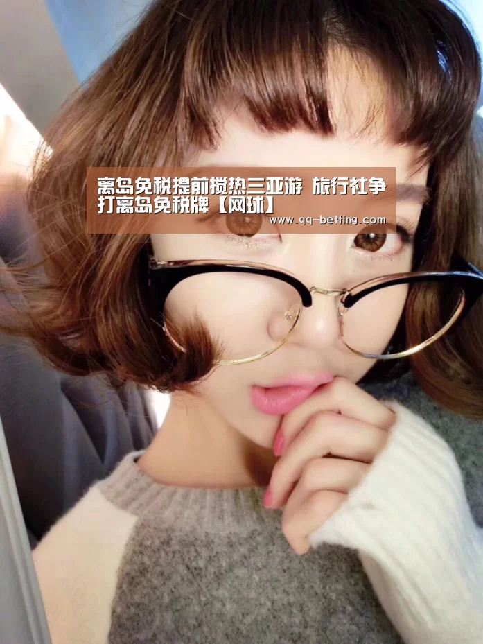离岛免税提前搅热三亚游 旅行社争打离岛免税牌【网球】(图4) 网球